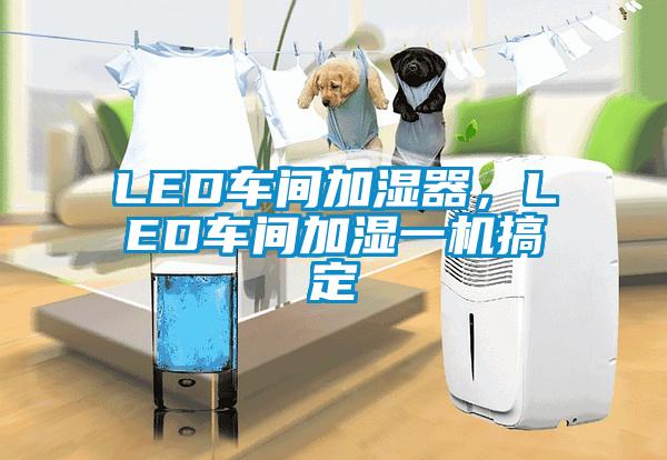 LED車間加濕器，LED車間加濕一機(jī)搞定