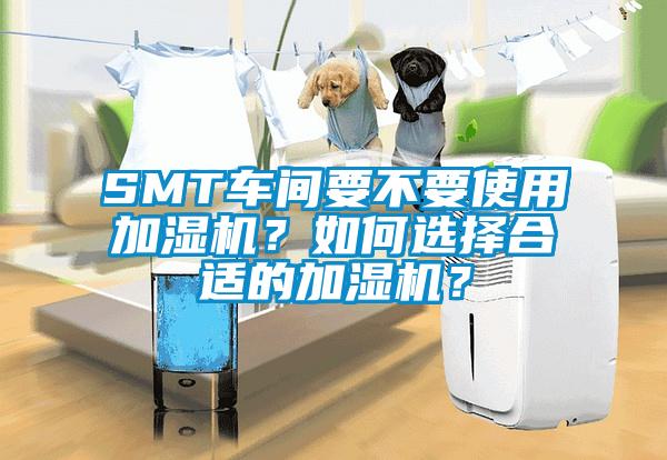 SMT車間要不要使用加濕機？如何選擇合適的加濕機？