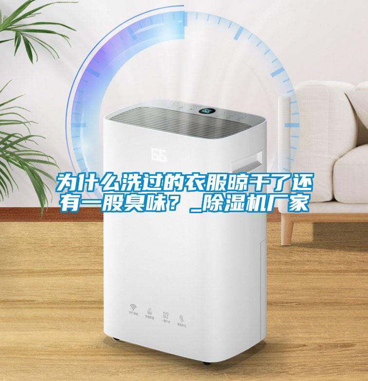 為什么洗過(guò)的衣服晾干了還有一股臭味？_除濕機(jī)廠家