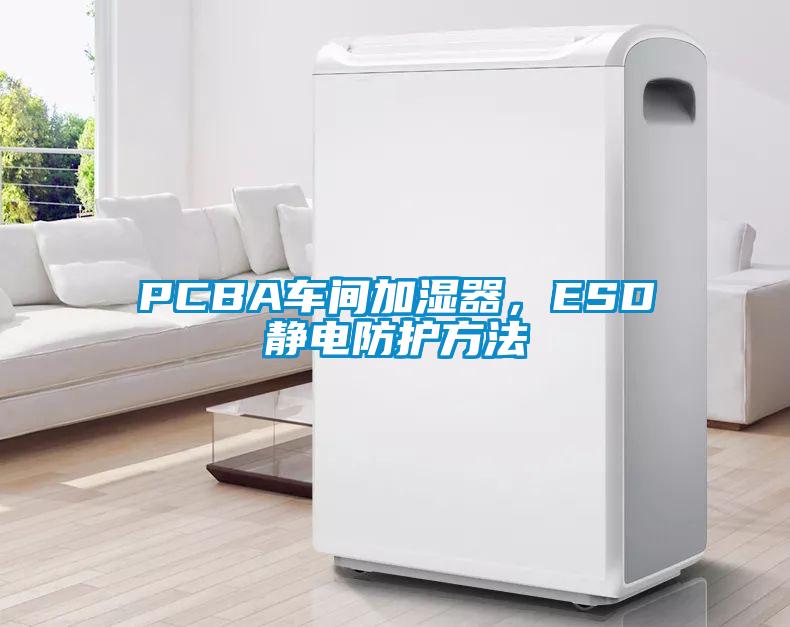 PCBA車間加濕器，ESD靜電防護(hù)方法