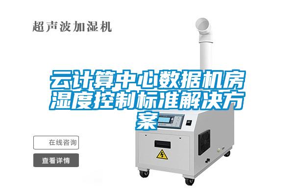 云計算中心數(shù)據(jù)機房濕度控制標準解決方案