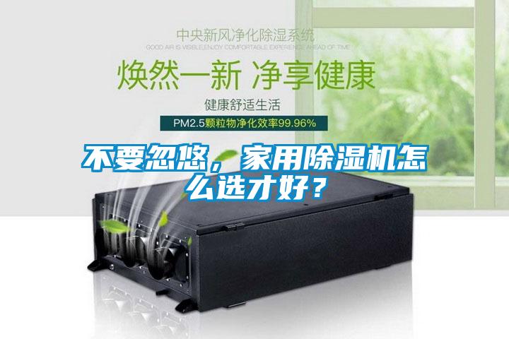 不要忽悠，家用除濕機怎么選才好？