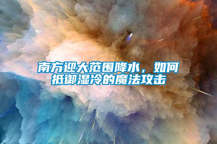 南方迎大范圍降水，如何抵御濕冷的魔法攻擊