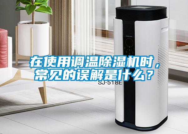 在使用調溫除濕機時，常見的誤解是什么？