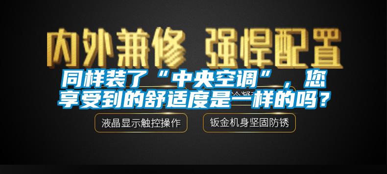 同樣裝了“中央空調(diào)”，您享受到的舒適度是一樣的嗎？