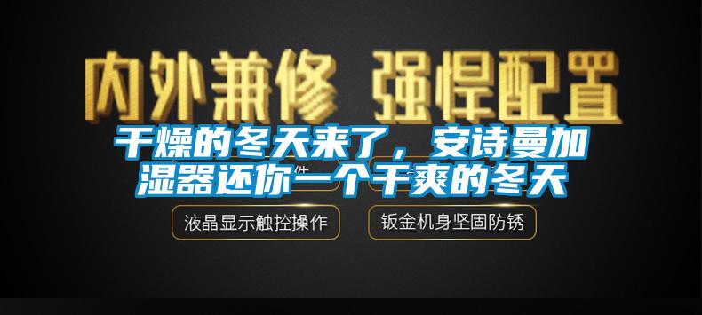 干燥的冬天來了，安詩曼加濕器還你一個干爽的冬天