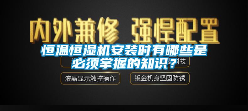 恒溫恒濕機(jī)安裝時(shí)有哪些是必須掌握的知識(shí)？