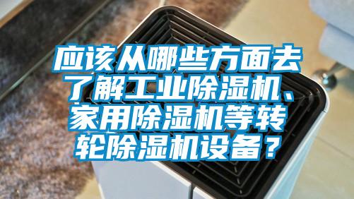 應該從哪些方面去了解工業(yè)除濕機、家用除濕機等轉(zhuǎn)輪除濕機設備？