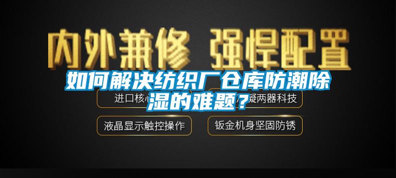 如何解決紡織廠倉庫防潮除濕的難題？