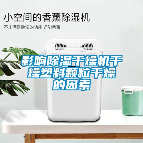 影響除濕干燥機干燥塑料顆粒干燥的因素