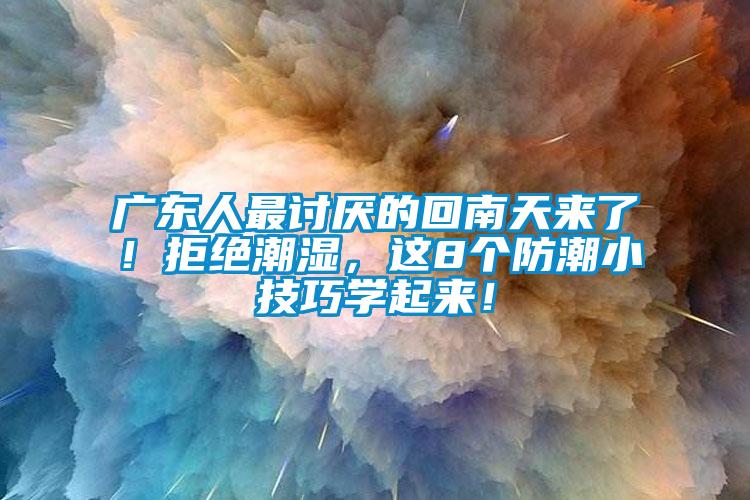 廣東人最討厭的回南天來了！拒絕潮濕，這8個(gè)防潮小技巧學(xué)起來！