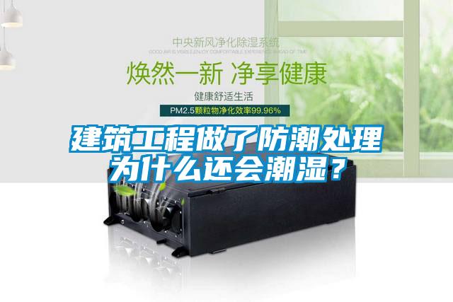 建筑工程做了防潮處理為什么還會潮濕？