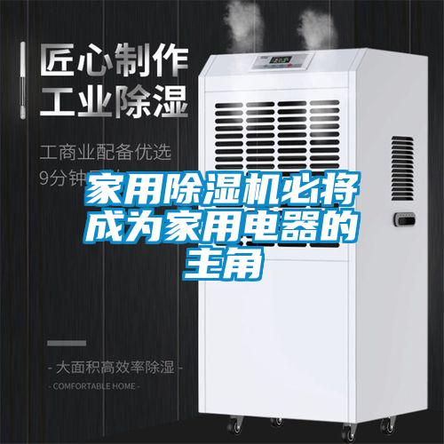 家用除濕機必將成為家用電器的主角