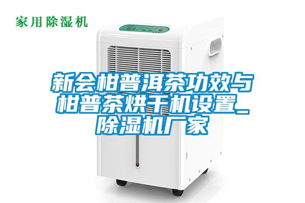 新會柑普洱茶功效與柑普茶烘干機設(shè)置_除濕機廠家