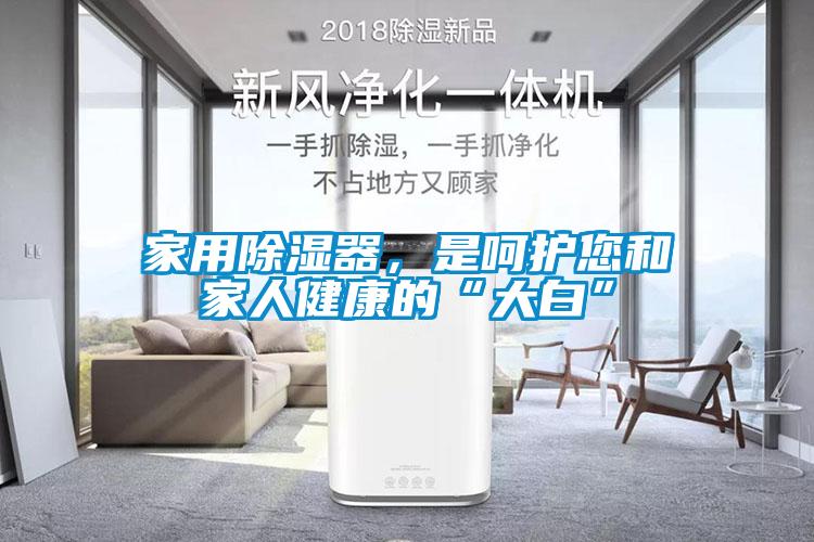 家用除濕器，是呵護(hù)您和家人健康的“大白”