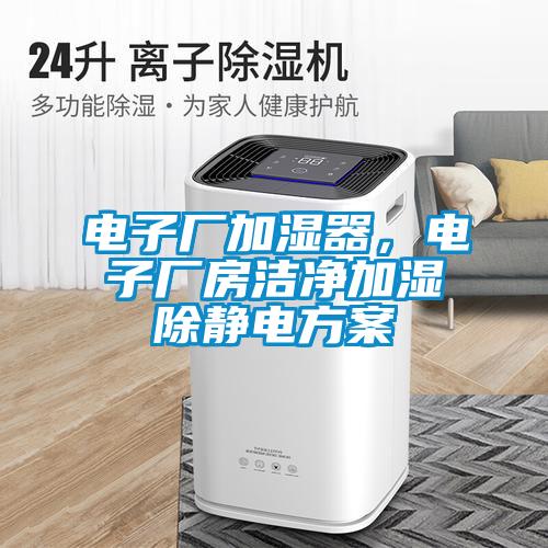 電子廠加濕器，電子廠房潔凈加濕除靜電方案