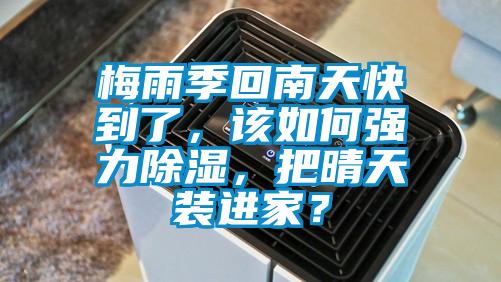 梅雨季回南天快到了，該如何強(qiáng)力除濕，把晴天裝進(jìn)家？