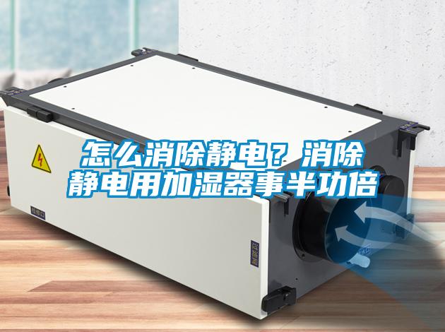 怎么消除靜電？消除靜電用加濕器事半功倍