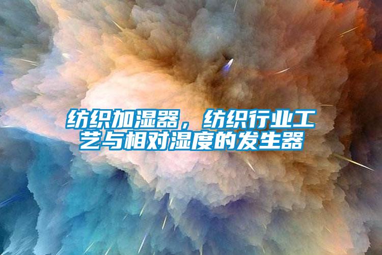 紡織加濕器，紡織行業(yè)工藝與相對(duì)濕度的發(fā)生器