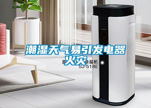 潮濕天氣易引發(fā)電器火災(zāi)