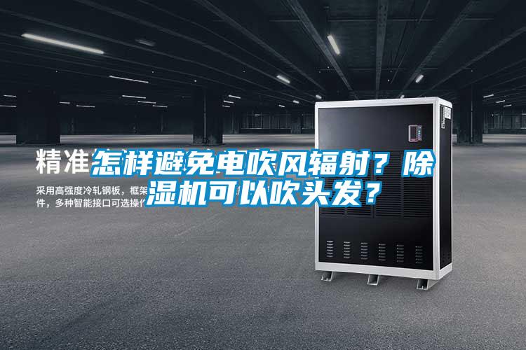 怎樣避免電吹風輻射？除濕機可以吹頭發(fā)？