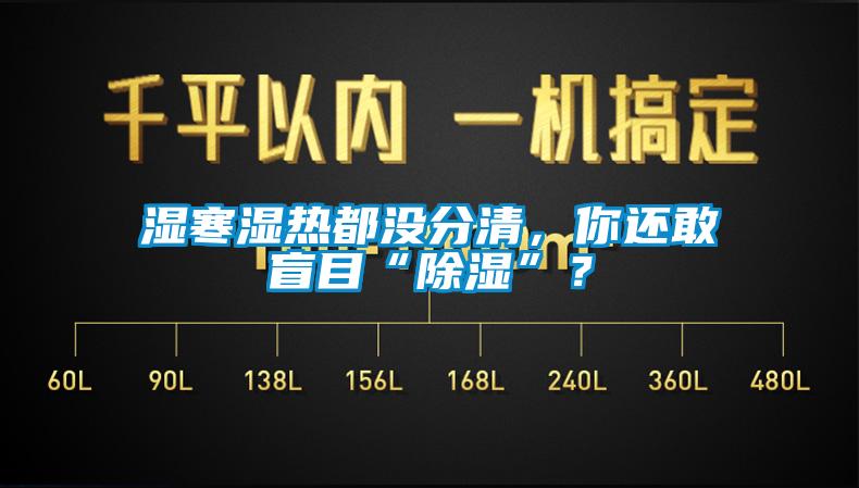 濕寒濕熱都沒分清，你還敢盲目“除濕”？