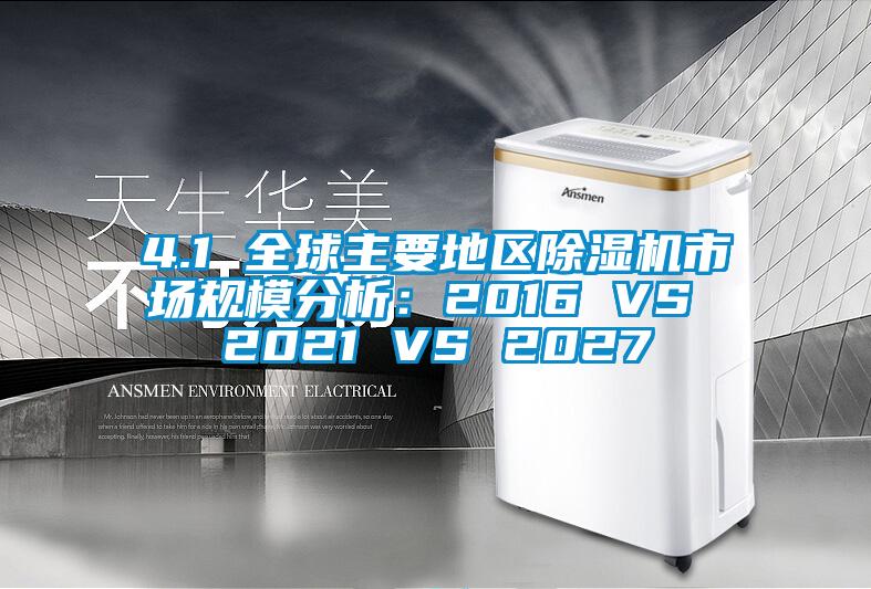 4.1 全球主要地區(qū)除濕機市場規(guī)模分析：2016 VS 2021 VS 2027