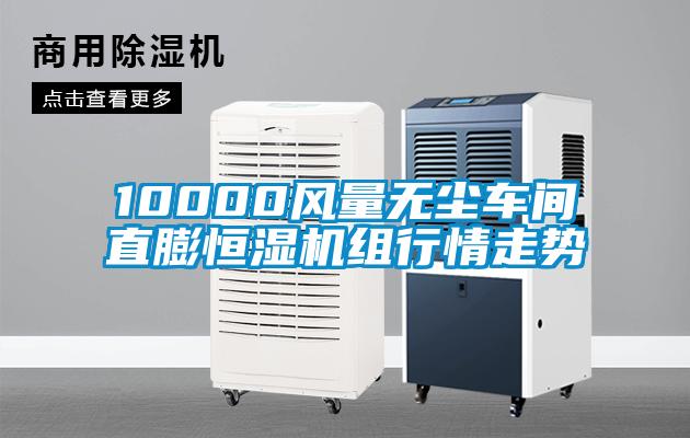 10000風(fēng)量無(wú)塵車間直膨恒濕機(jī)組行情走勢(shì)