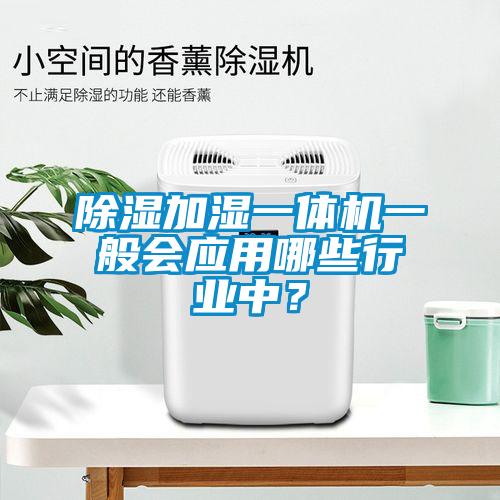 除濕加濕一體機(jī)一般會(huì)應(yīng)用哪些行業(yè)中？