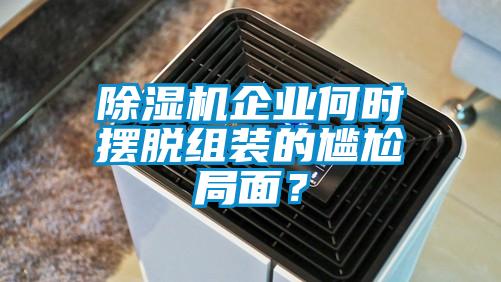 除濕機(jī)企業(yè)何時(shí)擺脫組裝的尷尬局面？