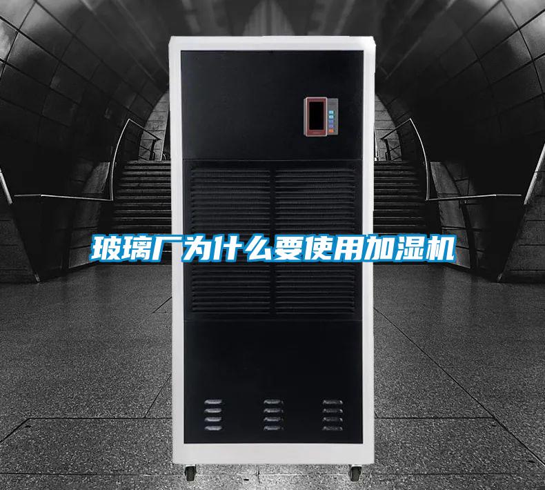 玻璃廠為什么要使用加濕機