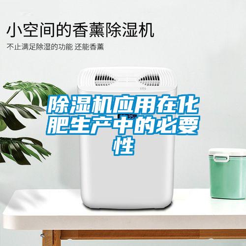 除濕機應用在化肥生產中的必要性