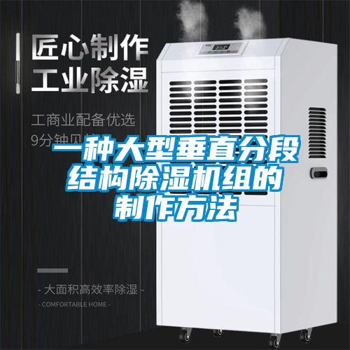 一種大型垂直分段結(jié)構(gòu)除濕機組的制作方法