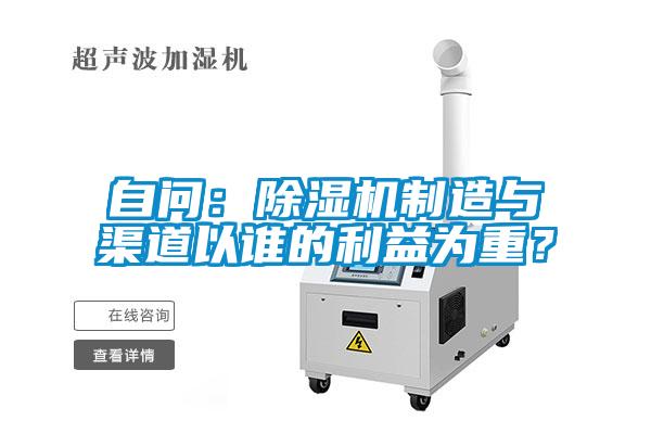 自問(wèn)：除濕機(jī)制造與渠道以誰(shuí)的利益為重？