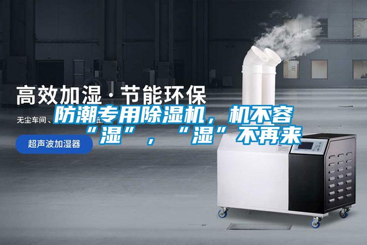 防潮專用除濕機，機不容“濕”，“濕”不再來