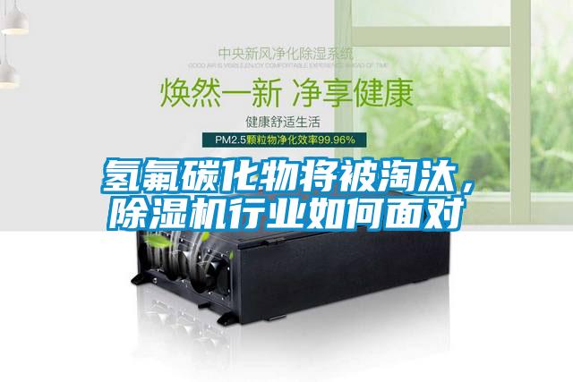 氫氟碳化物將被淘汰，除濕機行業(yè)如何面對