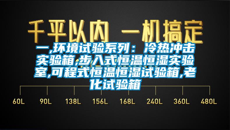 一,環(huán)境試驗系列：冷熱沖擊實驗箱,步入式恒溫恒濕實驗室,可程式恒溫恒濕試驗箱,老化試驗箱