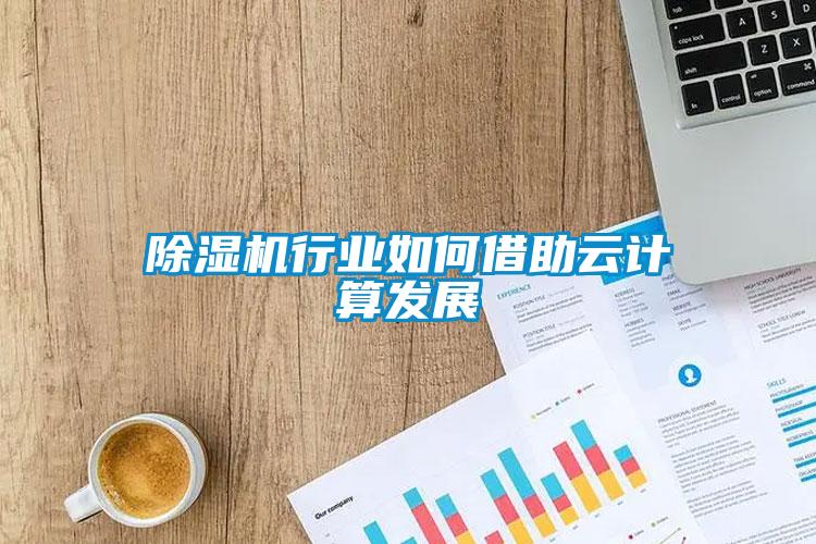 除濕機行業(yè)如何借助云計算發(fā)展