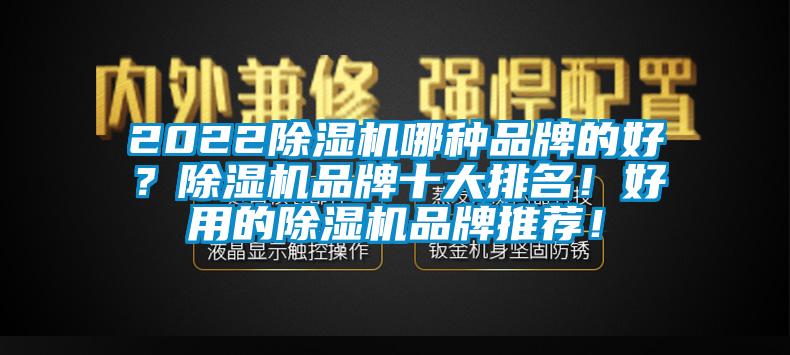 2022除濕機(jī)哪種品牌的好？除濕機(jī)品牌十大排名！好用的除濕機(jī)品牌推薦！