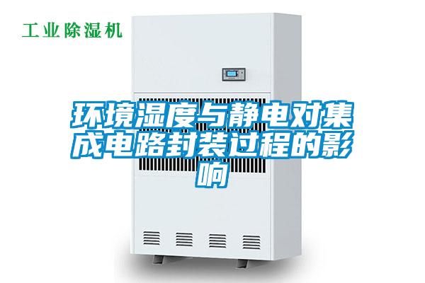 環(huán)境濕度與靜電對集成電路封裝過程的影響