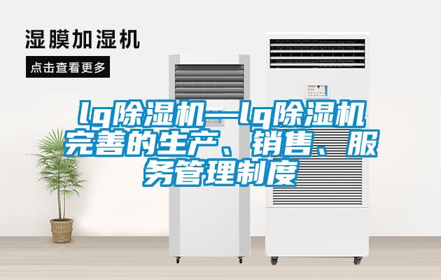 lg除濕機—lg除濕機完善的生產(chǎn)、銷售、服務(wù)管理制度