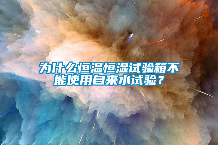 為什么恒溫恒濕試驗箱不能使用自來水試驗？