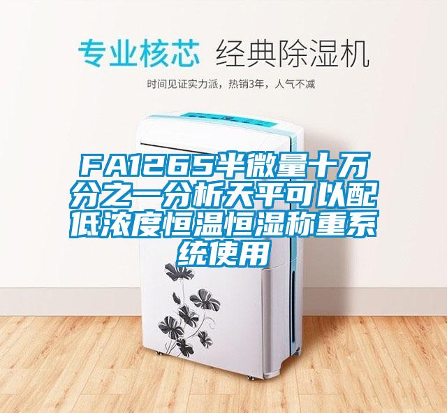 FA1265半微量十萬分之一分析天平可以配低濃度恒溫恒濕稱重系統(tǒng)使用