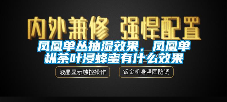 鳳凰單叢抽濕效果，鳳凰單樅荼葉浸蜂蜜有什么效果