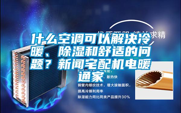 什么空調(diào)可以解決冷暖、除濕和舒適的問題？新聞?wù)錂C電暖通家