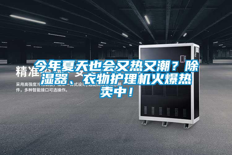 今年夏天也會又熱又潮？除濕器、衣物護(hù)理機(jī)火爆熱賣中！