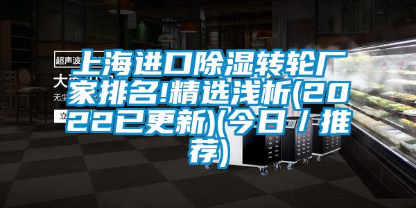 上海進口除濕轉輪廠家排名!精選淺析(2022已更新)(今日／推薦)