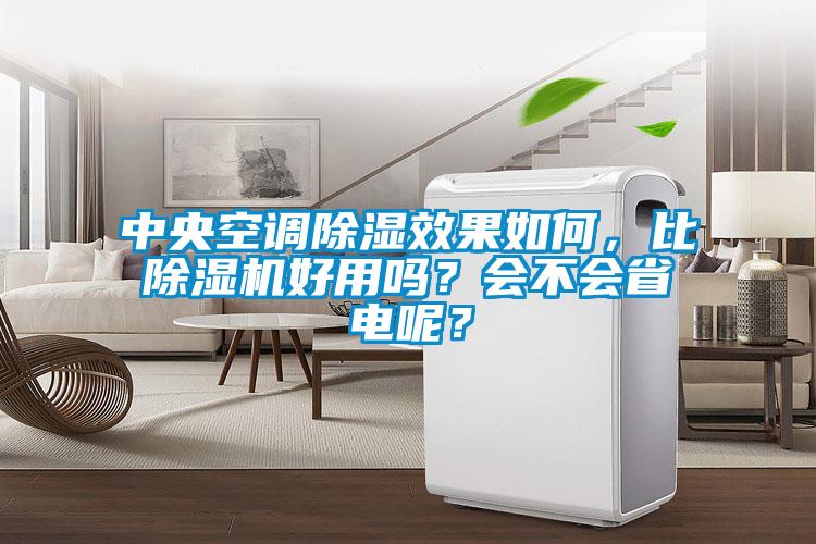 中央空調(diào)除濕效果如何，比除濕機好用嗎？會不會省電呢？