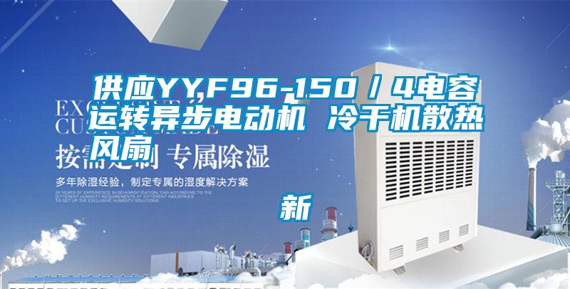 供應(yīng)YYF96-150／4電容運轉(zhuǎn)異步電動機 冷干機散熱風扇                                    新