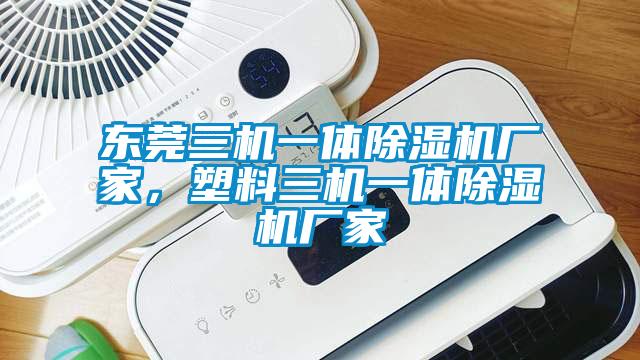 東莞三機一體除濕機廠家，塑料三機一體除濕機廠家